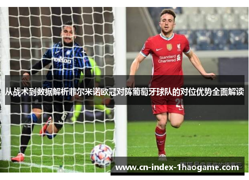 从战术到数据解析菲尔米诺欧冠对阵葡萄牙球队的对位优势全面解读