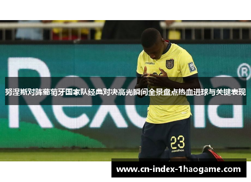 努涅斯对阵葡萄牙国家队经典对决高光瞬间全景盘点热血进球与关键表现