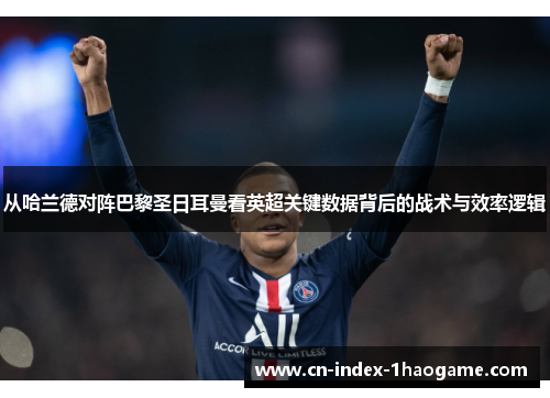 从哈兰德对阵巴黎圣日耳曼看英超关键数据背后的战术与效率逻辑