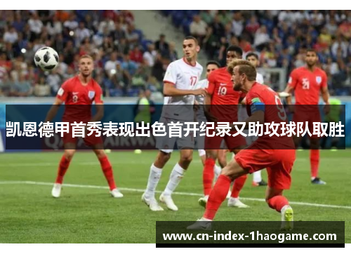 凯恩德甲首秀表现出色首开纪录又助攻球队取胜