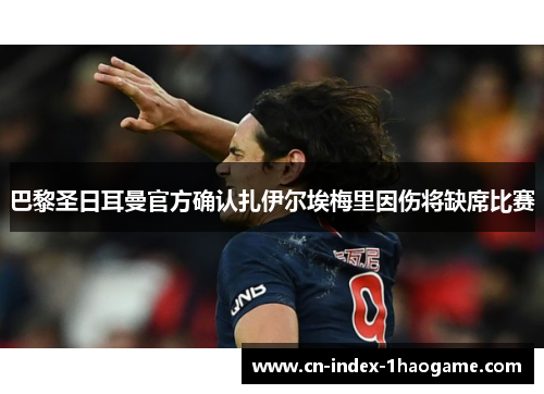 巴黎圣日耳曼官方确认扎伊尔埃梅里因伤将缺席比赛