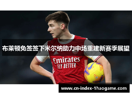 布莱顿免签签下米尔纳助力中场重建新赛季展望