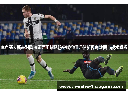 库卢塞夫斯基对阵法国西甲球队防守端价值评估新视角数据与战术解析