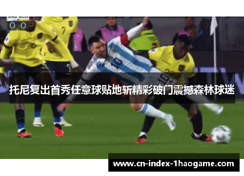 托尼复出首秀任意球贴地斩精彩破门震撼森林球迷