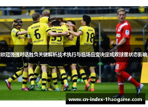 欧冠强强对话胜负关键解析战术执行与临场应变决定成败球星状态影响
