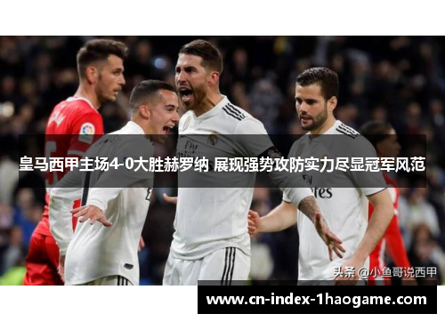 皇马西甲主场4-0大胜赫罗纳 展现强势攻防实力尽显冠军风范