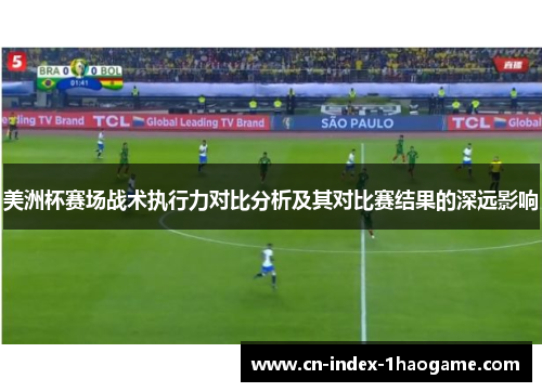 美洲杯赛场战术执行力对比分析及其对比赛结果的深远影响