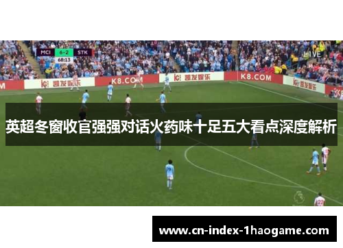 英超冬窗收官强强对话火药味十足五大看点深度解析