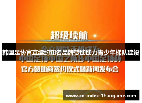 韩国足协官宣续约知名品牌赞助助力青少年梯队建设