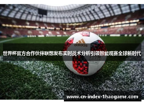 世界杯官方合作伙伴联想发布实时战术分析引领智能观赛全球新时代