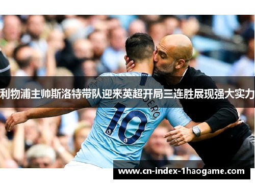 利物浦主帅斯洛特带队迎来英超开局三连胜展现强大实力