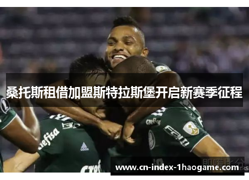 桑托斯租借加盟斯特拉斯堡开启新赛季征程