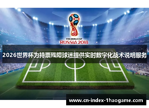 2026世界杯为持票残障球迷提供实时数字化战术说明服务