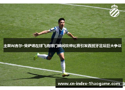 主裁判吉尔·曼萨诺在球飞向球门瞬间吹停比赛引发西班牙足坛巨大争议