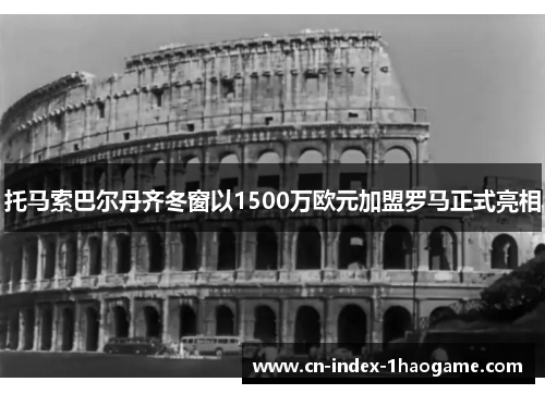 托马索巴尔丹齐冬窗以1500万欧元加盟罗马正式亮相