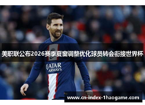美职联公布2026赛季夏窗调整优化球员转会衔接世界杯