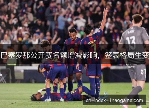 巴塞罗那公开赛名额增减影响,签表格局生变 巴塞罗那公开赛名额增减影响,签表格局生变